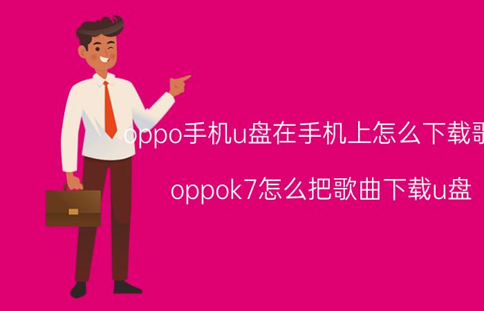 oppo手机u盘在手机上怎么下载歌曲 oppok7怎么把歌曲下载u盘？